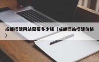 深圳成都搭建网站需要多少钱（成都网站搭建价格）