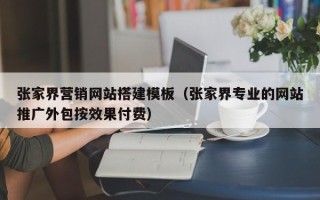深圳张家界营销网站搭建模板（张家界专业的网站推广外包按效果付费）