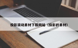 深圳投影滚动素材下载网站（投影的素材）