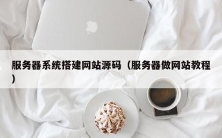深圳服务器系统搭建网站源码（服务器做网站教程）