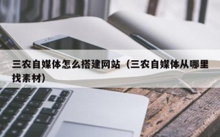 深圳三农自媒体怎么搭建网站（三农自媒体从哪里找素材）