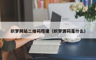 深圳织梦网站二维码搭建（织梦源码是什么）