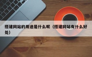 深圳搭建网站的用途是什么呢（搭建网站有什么好处）
