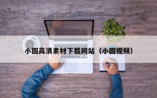 深圳小圆高清素材下载网站（小圆视频）