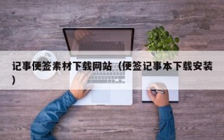 深圳记事便签素材下载网站（便签记事本下载安装）