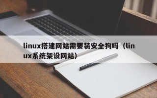 深圳linux搭建网站需要装安全狗吗（linux系统架设网站）