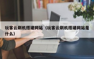 深圳玩客云刷机搭建网站（玩客云刷机搭建网站是什么）