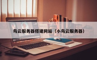 深圳鸟云服务器搭建网站（小鸟云服务器）
