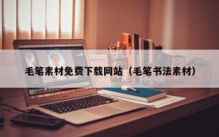 深圳毛笔素材免费下载网站（毛笔书法素材）