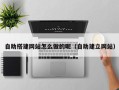 深圳自助搭建网站怎么做的呢（自助建立网站）