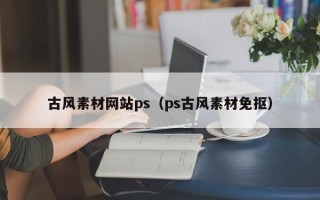 深圳古风素材网站ps（ps古风素材免抠）